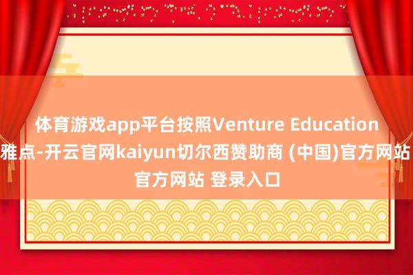 体育游戏app平台按照Venture Education敷陈的不雅点-开云官网kaiyun切尔西赞助商 (中国)官方网站 登录入口