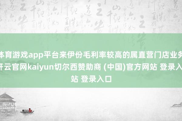 体育游戏app平台来伊份毛利率较高的属直营门店业务-开云官网kaiyun切尔西赞助商 (中国)官方网站 登录入口