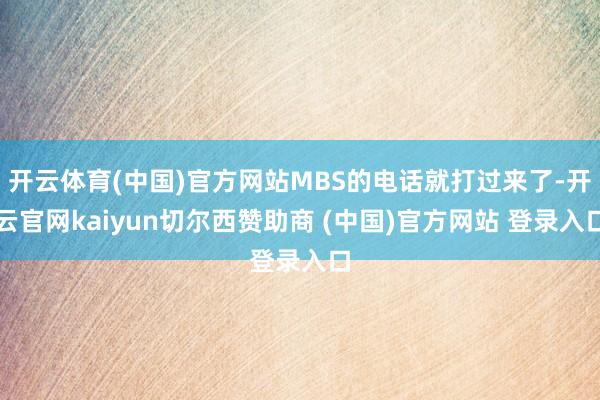 开云体育(中国)官方网站MBS的电话就打过来了-开云官网kaiyun切尔西赞助商 (中国)官方网站 登录入口