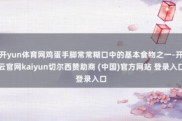 开yun体育网鸡蛋手脚常常糊口中的基本食物之一-开云官网kaiyun切尔西赞助商 (中国)官方网站 登录入口