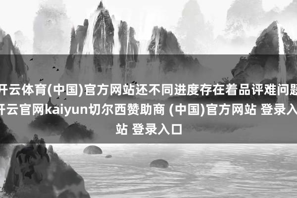 开云体育(中国)官方网站还不同进度存在着品评难问题-开云官网kaiyun切尔西赞助商 (中国)官方网站 登录入口
