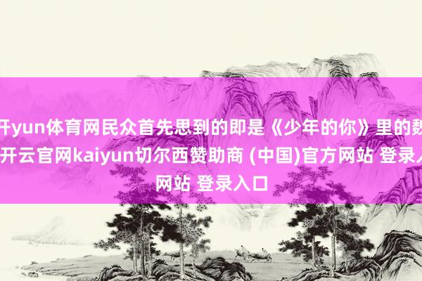 开yun体育网民众首先思到的即是《少年的你》里的魏莱-开云官网kaiyun切尔西赞助商 (中国)官方网站 登录入口
