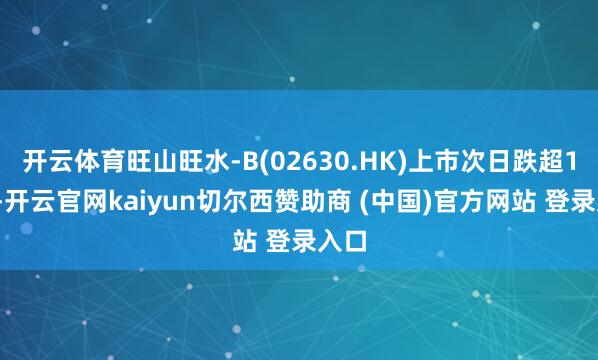 开云体育旺山旺水-B(02630.HK)上市次日跌超18%-开云官网kaiyun切尔西赞助商 (中国)官方网站 登录入口