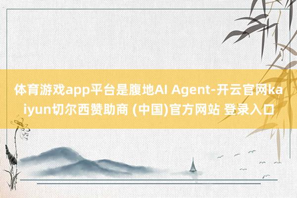 体育游戏app平台是腹地AI Agent-开云官网kaiyun切尔西赞助商 (中国)官方网站 登录入口