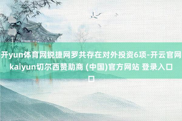 开yun体育网锐捷网罗共存在对外投资6项-开云官网kaiyun切尔西赞助商 (中国)官方网站 登录入口
