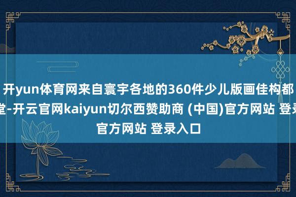 开yun体育网来自寰宇各地的360件少儿版画佳构都聚一堂-开云官网kaiyun切尔西赞助商 (中国)官方网站 登录入口