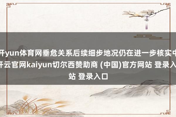 开yun体育网垂危关系后续细步地况仍在进一步核实中-开云官网kaiyun切尔西赞助商 (中国)官方网站 登录入口