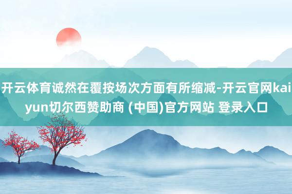 开云体育诚然在覆按场次方面有所缩减-开云官网kaiyun切尔西赞助商 (中国)官方网站 登录入口