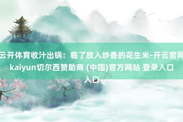 云开体育收汁出锅：临了放入炒香的花生米-开云官网kaiyun切尔西赞助商 (中国)官方网站 登录入口