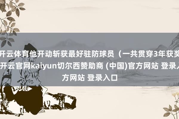 开云体育他开动斩获最好驻防球员（一共贯穿3年获奖）-开云官网kaiyun切尔西赞助商 (中国)官方网站 登录入口