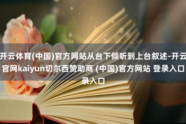 开云体育(中国)官方网站从台下倾听到上台叙述-开云官网kaiyun切尔西赞助商 (中国)官方网站 登录入口